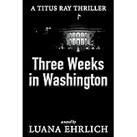 Three Weeks in Washington: A Titus Ray Thriller (Titus Ray Thrillers Book 3)