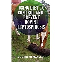 Using Diet To Control And Prevent Bovine Leptospirosis: 30 Recipe To Manage And Prevent Leptospirosis Symptoms In Cattle Using Diet To Control And Prevent Bovine Leptospirosis: 30 Recipe To Manage And Prevent Leptospirosis Symptoms In Cattle Kindle Paperback