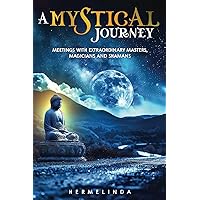 A mystical journey: Meetings with extraordinary masters, magicians and shamans