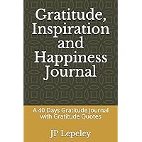 Gratitude, Inspiration and Happiness Journal: A 40 Days Gratitude Journal with Gratitude Quotes Gratitude, Inspiration and Happiness Journal: A 40 Days Gratitude Journal with Gratitude Quotes Paperback Kindle