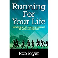 Running For Your Life: Exploring the Amazing Benefits of Regular Exercise Running For Your Life: Exploring the Amazing Benefits of Regular Exercise Kindle Paperback