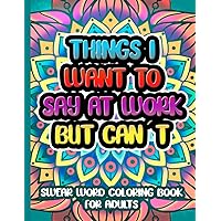 Things I Want To Say At Work But Cant Coloring Book: Funny Adult Swear Words for Stress and Anxiety Relief at Work: Not Safe for Work Coloring Book for Adults, Things I Cant Say at Work Things I Want To Say At Work But Cant Coloring Book: Funny Adult Swear Words for Stress and Anxiety Relief at Work: Not Safe for Work Coloring Book for Adults, Things I Cant Say at Work Paperback