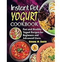 Instant Pot Yogurt Cookbook: Fast and Healthy Yogurt Recipes for Beginners and Advanced Users Instant Pot Yogurt Cookbook: Fast and Healthy Yogurt Recipes for Beginners and Advanced Users Paperback Kindle