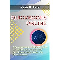 QuickBooks Online for Beginners: A Comprehensive, Time-Saving Plan for Mastering the Financial and Bookkeeping Tasks Facing Your Small Business