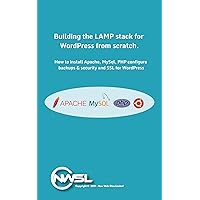 Building The LAMP Stack for WordPress From Scratch: A guide for building Apache2, MySQL and PHP for a fast and secure WordPress Platform on Ubuntu Linux. (Building a LAMP Stack for WordPress)