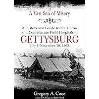 A Vast Sea of Misery: A History and Guide to the Union and Confederate Field Hospitals at Gettysburg, July 1–November 20, 1863 A Vast Sea of Misery: A History and Guide to the Union and Confederate Field Hospitals at Gettysburg, July 1–November 20, 1863 Kindle Paperback Hardcover