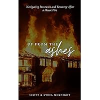 Up From The Ashes: Navigating Insurance and Recovery After a House Fire Up From The Ashes: Navigating Insurance and Recovery After a House Fire Kindle Paperback