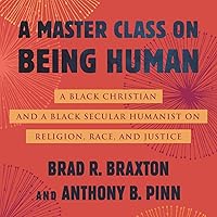 A Master Class on Being Human: A Black Christian and a Black Secular Humanist on Religion, Race, and Justice A Master Class on Being Human: A Black Christian and a Black Secular Humanist on Religion, Race, and Justice Hardcover Audible Audiobook Kindle Paperback