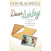 Dear Ashley: A Father's Reflections and Letters to His Daughter on Life, Love and Hope Dear Ashley: A Father's Reflections and Letters to His Daughter on Life, Love and Hope Paperback Kindle