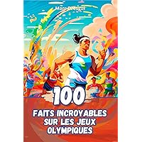 100 Faits Incroyables sur les Jeux Olympiques (French Edition)