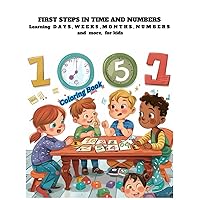First Steps in Time and Numbers: Learning Days, Weeks, Months, and More for Kids: Amazing Coloring and learning book for kids First Steps in Time and Numbers: Learning Days, Weeks, Months, and More for Kids: Amazing Coloring and learning book for kids Paperback