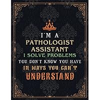 Pathologist Assistant Lined Notebook - I'm A Pathologist Assistant I Solve Problems You Don't Know You Have In Ways You Can't Understand Job Title ... inch, Homework, Journal, Event, 21.59 x 27.94