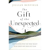 The Gift of the Unexpected: Discovering Who You Were Meant to Be When Life Goes Off Plan