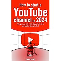 How To Start a YouTube Channel in 2024 - A Beginner's Guide To Being An Influencer and Making Money Online! How To Start a YouTube Channel in 2024 - A Beginner's Guide To Being An Influencer and Making Money Online! Kindle Paperback Hardcover