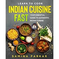 Learn to Cook Indian Cuisine FAST: Your Essential Guide to Authentic Indian Cuisine