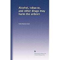 Alcohol, tobacco, and other drugs may harm the unborn Alcohol, tobacco, and other drugs may harm the unborn Paperback