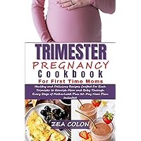 Trimester Pregnancy Cookbook for First Time Moms: Healthy and Delicious Recipes Crafted For Each Trimester to Nourish Mom and Baby Through Every Stage of Motherhood Plus 30-Day Meal Plan Included