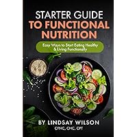Starter Guide to Functional Nutrition: Easy Ways to Start Eating Healthy and Living Functionally Starter Guide to Functional Nutrition: Easy Ways to Start Eating Healthy and Living Functionally Paperback Kindle