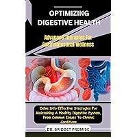 Optimizing Digestive Health: Advanced Therapies For Gastrointestinal Wellness : Delve Into Effective Strategies For Maintaining A Healthy Digestive System, From Common Issues To Chronic Conditions Optimizing Digestive Health: Advanced Therapies For Gastrointestinal Wellness : Delve Into Effective Strategies For Maintaining A Healthy Digestive System, From Common Issues To Chronic Conditions Kindle Paperback