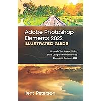 Adobe Photoshop Elements 2022 Illustrated Guide: Upgrade your Image Editing Skills Using the Newly Released Photoshop Elements 2022