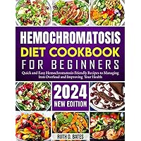 Hemochromatosis Diet Cookbook for Beginners: Quick and Easy Hemochromatosis-Friendly Recipes to Managing Iron Overload and Improving Your Health