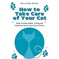 How to Take Care of Your Cat: Food, Nutrition, Habits, Training and Healthcare Tips for Your Cat and Kittens How to Take Care of Your Cat: Food, Nutrition, Habits, Training and Healthcare Tips for Your Cat and Kittens Kindle Paperback