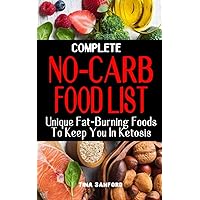 COMPLETE NO-CARB FOOD LIST: Unique Fat-Burning Foods To Keep You In Ketosis - Good Foods to Eat On A No Carb Diet Along For Healthy Living And Weight Loss COMPLETE NO-CARB FOOD LIST: Unique Fat-Burning Foods To Keep You In Ketosis - Good Foods to Eat On A No Carb Diet Along For Healthy Living And Weight Loss Paperback Kindle