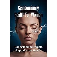 Genitourinary Health For Women: Understanding Female Reproductive Health Genitourinary Health For Women: Understanding Female Reproductive Health Kindle Paperback