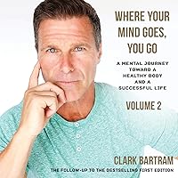Where Your Mind Goes, You Go: A Mental Journey Toward a Healthy Body And a Successful Life (Volume 2)