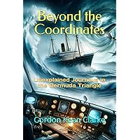 Beyond the Coordinates: Unexplained Journeys in the Bermuda Triangle (Encounters with the Unexplained : Original Accounts of Experiences that Defy Understanding)