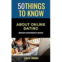 50 Things to Know About Online Dating: Meeting Your Perfect Match (50 Things to Know about Love)