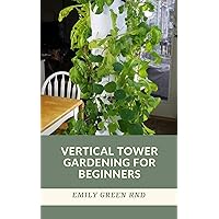 VERTICAL TOWER GARDENING FOR BEGINNERS: beginners guide to growing vegetables in small space using vertical tower gardening VERTICAL TOWER GARDENING FOR BEGINNERS: beginners guide to growing vegetables in small space using vertical tower gardening Kindle Paperback