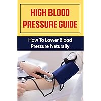 High Blood Pressure Guide: How To Lower Blood Pressure Naturally