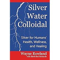 Silver Water Colloidal: Silver for Humans' Health, Wellness, and Healing Silver Water Colloidal: Silver for Humans' Health, Wellness, and Healing Paperback Audible Audiobook Kindle