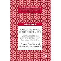 Executing Magic in the Modern Era: Criminal Bodies and the Gallows in Popular Medicine (Palgrave Historical Studies in the Criminal Corpse and its Afterlife) Executing Magic in the Modern Era: Criminal Bodies and the Gallows in Popular Medicine (Palgrave Historical Studies in the Criminal Corpse and its Afterlife) Kindle Hardcover Paperback