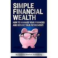 Simple Financial Wealth: How to Manage Your Finances and Secure Your Retirement! Simple Financial Wealth: How to Manage Your Finances and Secure Your Retirement! Kindle Paperback Hardcover