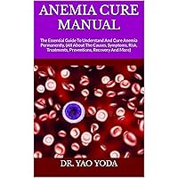 ANEMIA CURE MANUAL : The Essential Guide To Understand And Cure Anemia Permanently, (All About The Causes, Symptoms, Risk, Treatments, Preventions, Recovery And More) ANEMIA CURE MANUAL : The Essential Guide To Understand And Cure Anemia Permanently, (All About The Causes, Symptoms, Risk, Treatments, Preventions, Recovery And More) Kindle Paperback