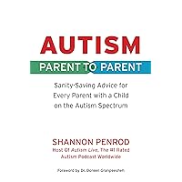 Autism: Parent to Parent: Sanity Saving Advice for Every Parent with a Child on the Autism Spectrum Autism: Parent to Parent: Sanity Saving Advice for Every Parent with a Child on the Autism Spectrum Paperback Kindle