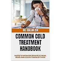 COMMON COLD TREATMENT HANDBOOK : Everything You Must Know About Common Cold, Its Treatment, Diagnosis, Causes, Symptoms, Precautions And Prevention COMMON COLD TREATMENT HANDBOOK : Everything You Must Know About Common Cold, Its Treatment, Diagnosis, Causes, Symptoms, Precautions And Prevention Kindle Paperback