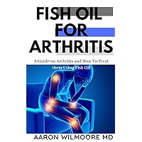 Fish Oil for Arthritis: Everything You Need To Know About Treating Arthritis Using Fish Oil Fish Oil for Arthritis: Everything You Need To Know About Treating Arthritis Using Fish Oil Kindle
