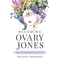 Becoming Ovary Jones: How to Fight Cancer Without Losing Your Mind Becoming Ovary Jones: How to Fight Cancer Without Losing Your Mind Paperback Kindle Hardcover