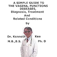 A Simple Guide To The Vagina, Functions Diseases, Diagnosis, Treatment And Related Conditions A Simple Guide To The Vagina, Functions Diseases, Diagnosis, Treatment And Related Conditions Kindle