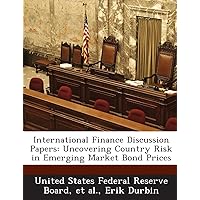 International Finance Discussion Papers: Uncovering Country Risk in Emerging Market Bond Prices International Finance Discussion Papers: Uncovering Country Risk in Emerging Market Bond Prices Paperback