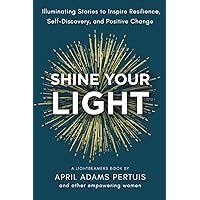 Shine Your Light: Illuminating Stories to Inspire Resilience, Self-Discovery, and Positive Change (LIGHTbeamers Book Series) Shine Your Light: Illuminating Stories to Inspire Resilience, Self-Discovery, and Positive Change (LIGHTbeamers Book Series) Paperback