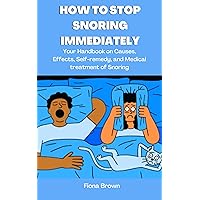 HOW TO STOP SNORING IMMEDIATELY: Your Handbook on Causes, Effects, Self-remedy, and Medical treatment of Snoring HOW TO STOP SNORING IMMEDIATELY: Your Handbook on Causes, Effects, Self-remedy, and Medical treatment of Snoring Kindle Paperback