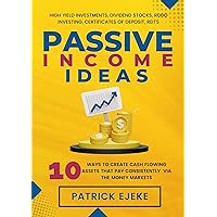 Passive Income Ideas: 10 Ways To Create Cash Flowing Assets That Pay Consistently Via The Money Markets (High Yield Investments, Dividend Stocks, Robo Investing, Certificates of Deposit, REITs) Passive Income Ideas: 10 Ways To Create Cash Flowing Assets That Pay Consistently Via The Money Markets (High Yield Investments, Dividend Stocks, Robo Investing, Certificates of Deposit, REITs) Kindle Hardcover Paperback
