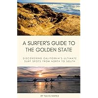 A Surfer's Guide to the Golden State: Discovering California's Ultimate Surf Spots from North to South A Surfer's Guide to the Golden State: Discovering California's Ultimate Surf Spots from North to South Paperback Kindle
