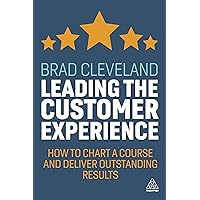 Leading the Customer Experience: How to Chart a Course and Deliver Outstanding Results Leading the Customer Experience: How to Chart a Course and Deliver Outstanding Results Paperback Kindle Hardcover