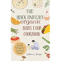 The Quick and Easy Organic Baby Food Cookbook: 20 Yummy Homemade Recipes Tailored for Toddlers of Every Age and Stage to Grow Healthier The Quick and Easy Organic Baby Food Cookbook: 20 Yummy Homemade Recipes Tailored for Toddlers of Every Age and Stage to Grow Healthier Kindle Paperback