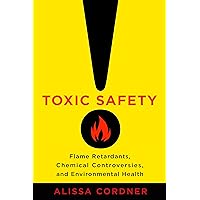 Toxic Safety: Flame Retardants, Chemical Controversies, and Environmental Health Toxic Safety: Flame Retardants, Chemical Controversies, and Environmental Health Kindle Hardcover Paperback